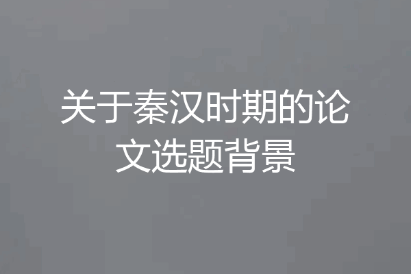 关于秦汉时期的论文选题背景
