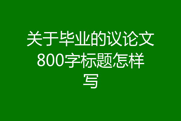 关于毕业的议论文800字标题怎样写