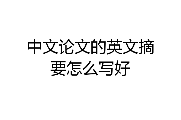 中文论文的英文摘要怎么写好