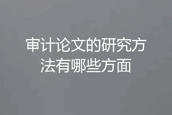 审计论文的研究方法有哪些方面