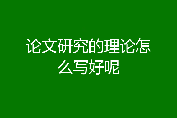 论文研究的理论怎么写好呢