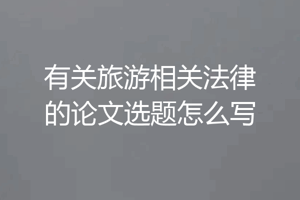 有关旅游相关法律的论文选题怎么写