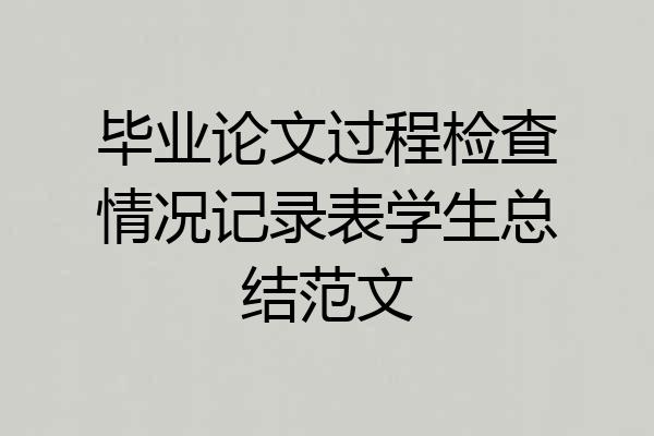 毕业论文过程检查情况记录表学生总结范文
