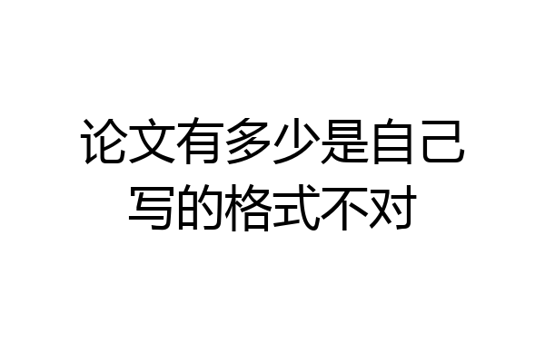 论文有多少是自己写的格式不对