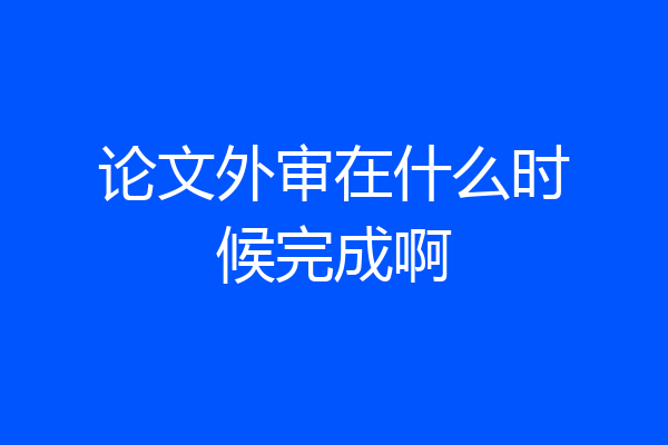 论文外审在什么时候完成啊