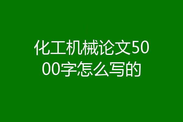 化工机械论文5000字怎么写的