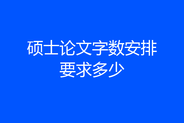 硕士论文字数安排要求多少