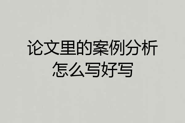 论文里的案例分析怎么写好写
