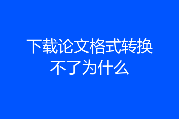 下载论文格式转换不了为什么