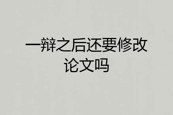 一辩之后还要修改论文吗