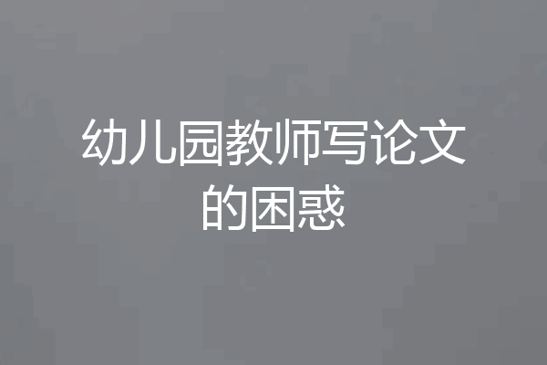 幼儿园教师写论文的困惑