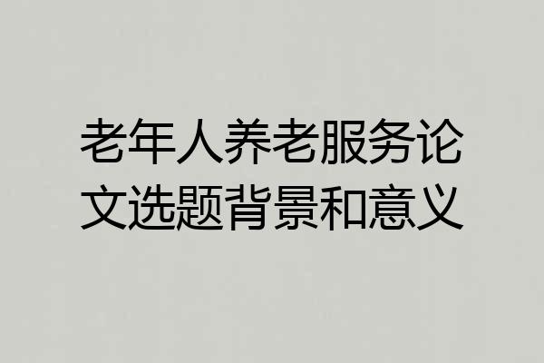 老年人养老服务论文选题背景和意义