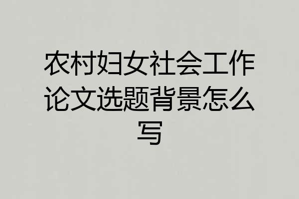 农村妇女社会工作论文选题背景怎么写