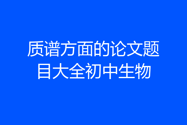 质谱方面的论文题目大全初中生物