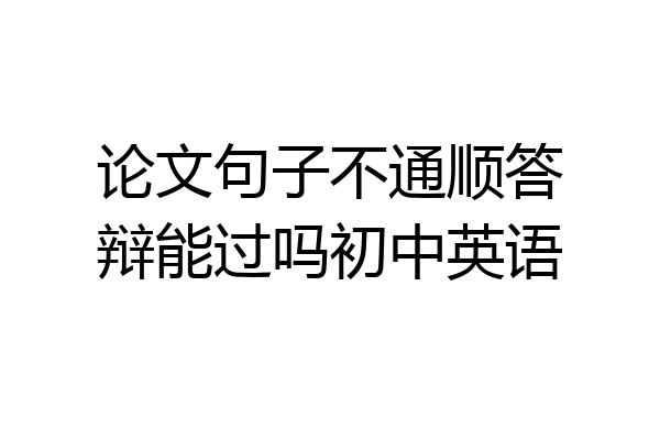 论文句子不通顺答辩能过吗初中英语