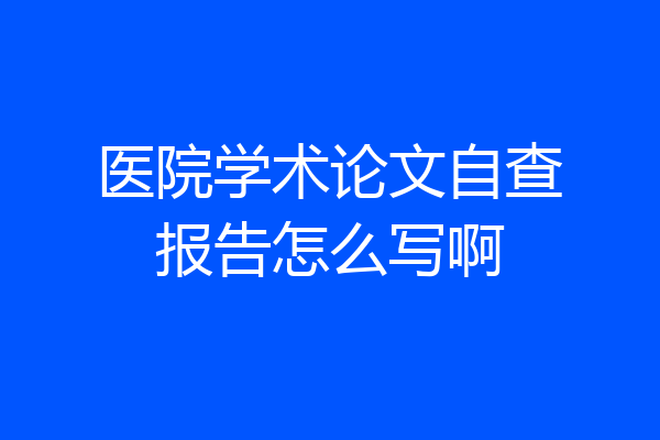 医院学术论文自查报告怎么写啊