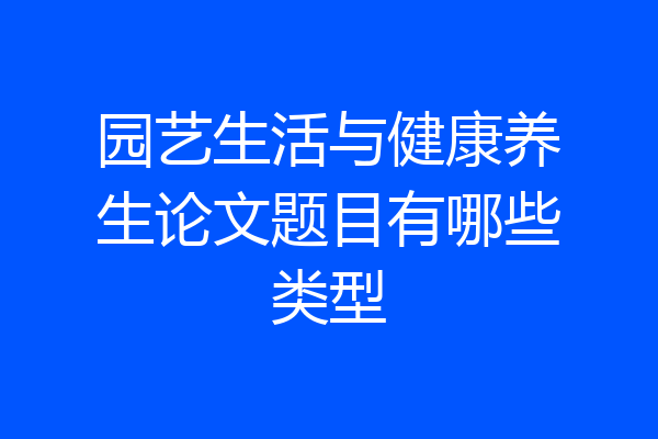 园艺生活与健康养生论文题目有哪些类型