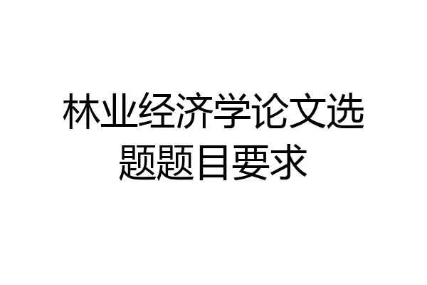 林业经济学论文选题题目要求