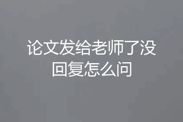 论文发给老师了没回复怎么问