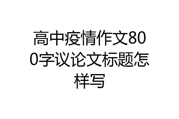 高中疫情作文800字议论文标题怎样写
