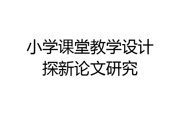 小学课堂教学设计探新论文研究