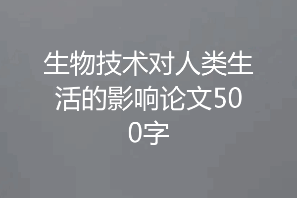 生物技术对人类生活的影响论文500字