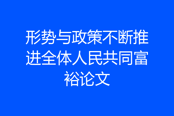 形势与政策不断推进全体人民共同富裕论文