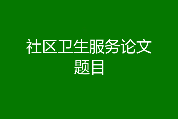 社区卫生服务论文题目