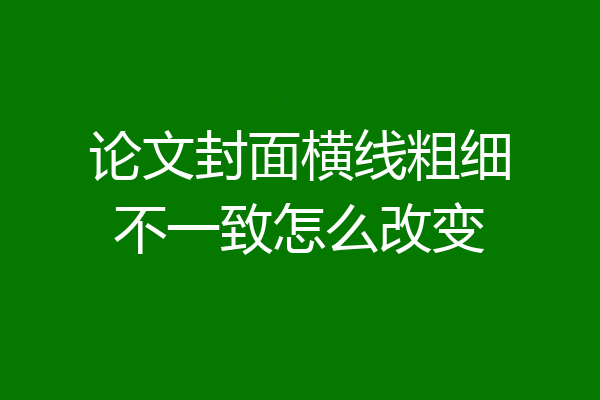 论文封面横线粗细不一致怎么改变