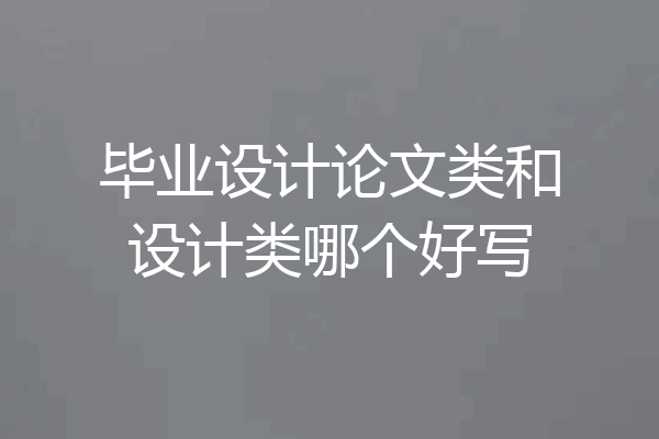 毕业设计论文类和设计类哪个好写