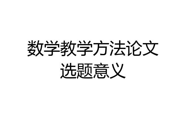 数学教学方法论文选题意义