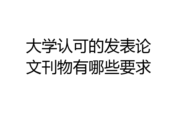 大学认可的发表论文刊物有哪些要求