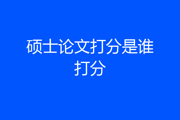 硕士论文打分是谁打分