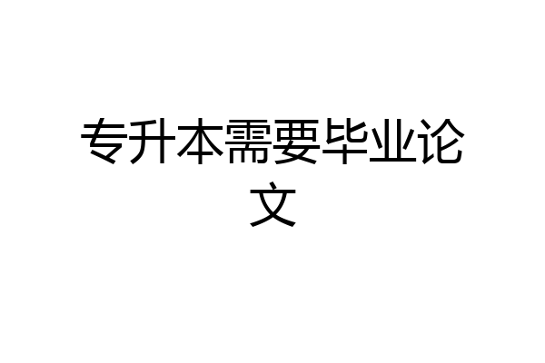专升本需要毕业论文