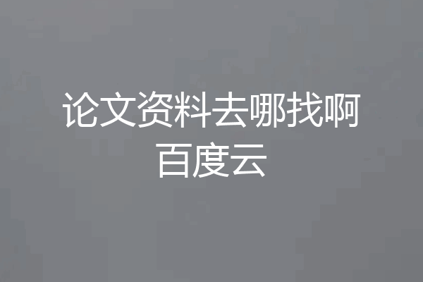 论文资料去哪找啊百度云
