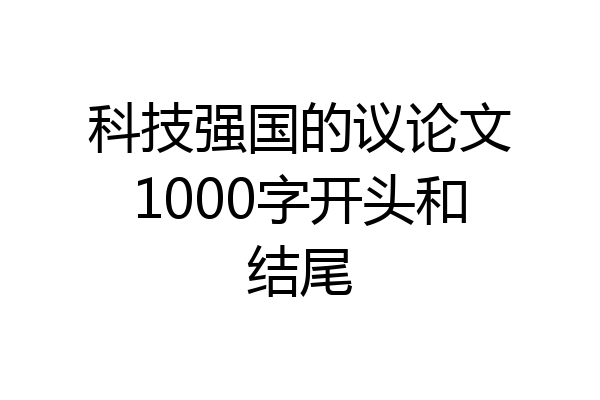 科技强国的议论文1000字开头和结尾