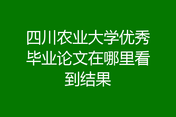 四川农业大学优秀毕业论文在哪里看到结果