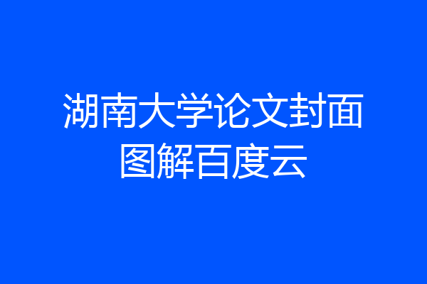 湖南大学论文封面图解百度云