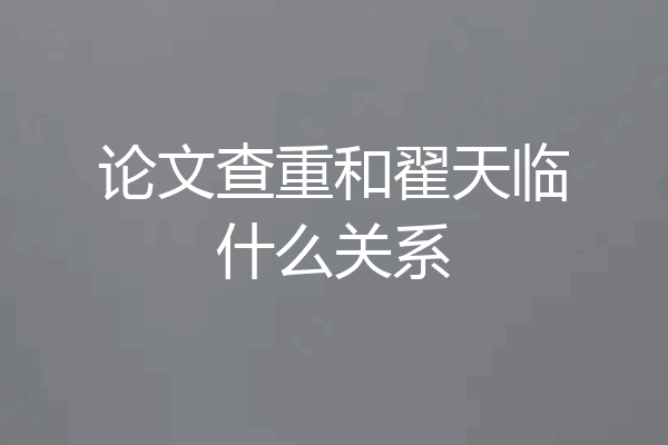 论文查重和翟天临什么关系