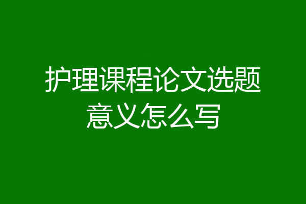 护理课程论文选题意义怎么写