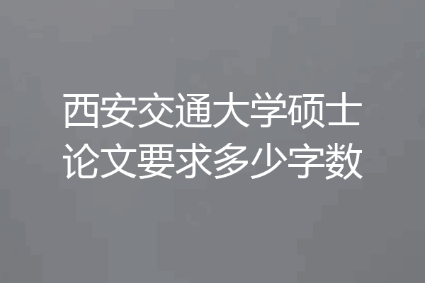 西安交通大学硕士论文要求多少字数