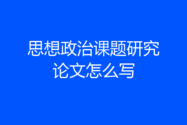 思想政治课题研究论文怎么写
