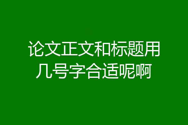 论文正文和标题用几号字合适呢啊