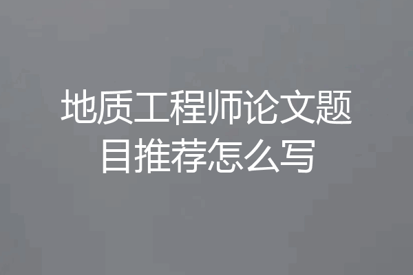 地质工程师论文题目推荐怎么写