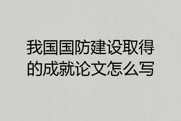 我国国防建设取得的成就论文怎么写