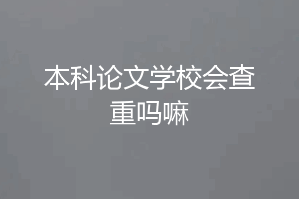 本科论文学校会查重吗嘛