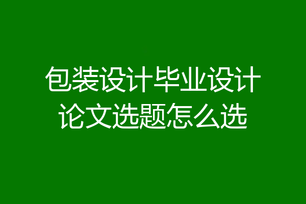 包装设计毕业设计论文选题怎么选