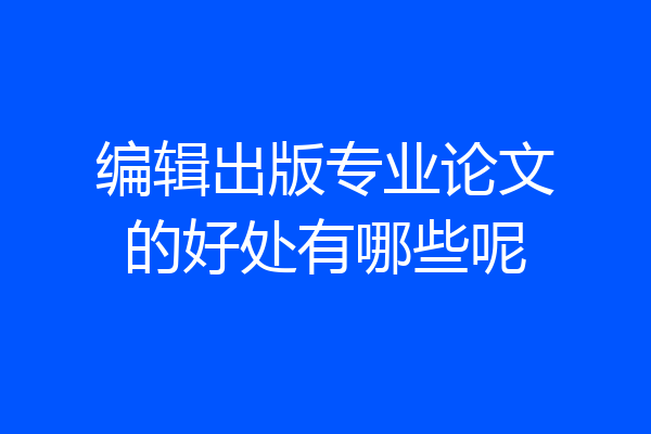 编辑出版专业论文的好处有哪些呢