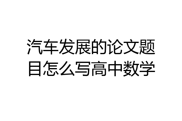 汽车发展的论文题目怎么写高中数学