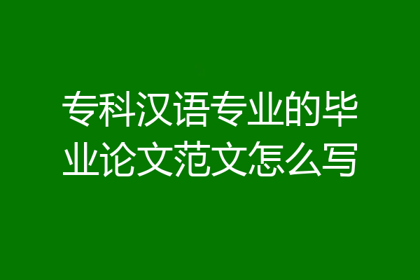 专科汉语专业的毕业论文范文怎么写